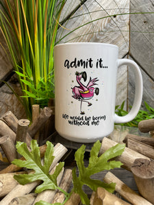 Giftware - Pine Tree Innovations "Admit it.. Life Would Be Boring Without Me" 15 Oz Mug